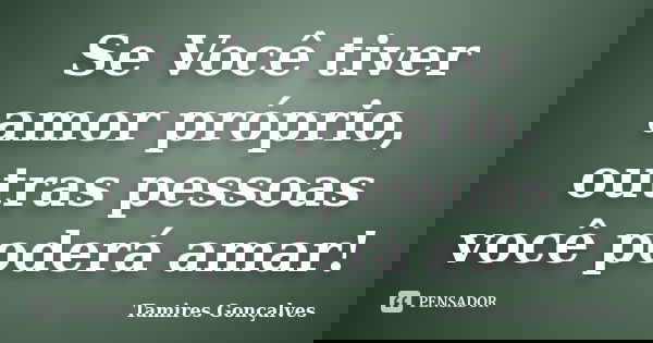 Se Você tiver amor próprio, outras pessoas você poderá amar!... Frase de Tamires Gonçalves.