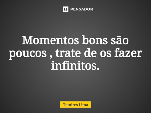 ⁠Momentos bons são poucos , trate de os fazer infinitos.... Frase de Tamires Lima.