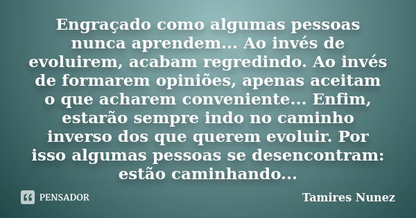 Engraçado como algumas pessoas nunca aprendem... Ao invés de evoluirem, acabam regredindo. Ao invés de formarem opiniões, apenas aceitam o que acharem convenien... Frase de Tamires Nunez.