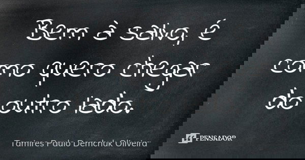 Bem à salvo, é como quero chegar do outro lado.... Frase de Tamires Paulo Demchuk Oliveira.