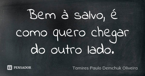 Bem à salvo, é como quero chegar do outro lado.... Frase de Tamires Paulo Demchuk Oliveira.