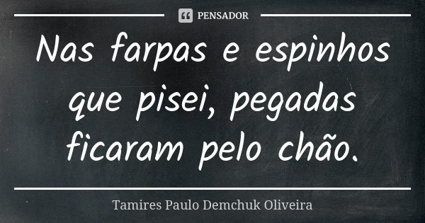 Nas farpas e espinhos que pisei, pegadas ficaram pelo chão.... Frase de Tamires Paulo Demchuk Oliveira.