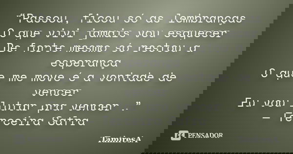 “Passou, ficou só as lembranças O que vivi jamais vou esquecer De forte mesmo só restou a esperança O que me move é a vontade de vencer Eu vou lutar pra vencer ... Frase de TamiresA.