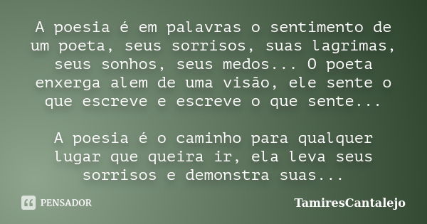 A poesia é em palavras o sentimento de um poeta, seus sorrisos, suas lagrimas, seus sonhos, seus medos... O poeta enxerga alem de uma visão, ele sente o que esc... Frase de TamiresCantalejo.