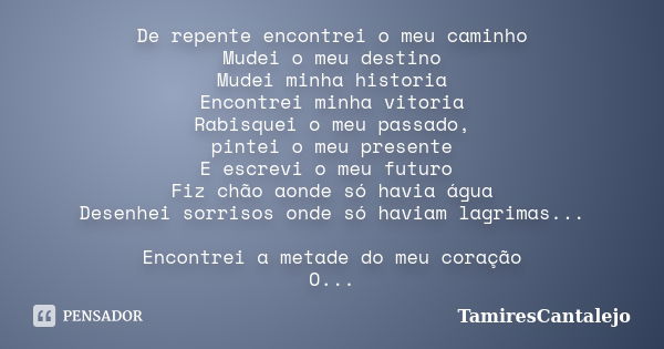 De repente encontrei o meu caminho Mudei o meu destino Mudei minha historia Encontrei minha vitoria Rabisquei o meu passado, pintei o meu presente E escrevi o m... Frase de TamiresCantalejo.