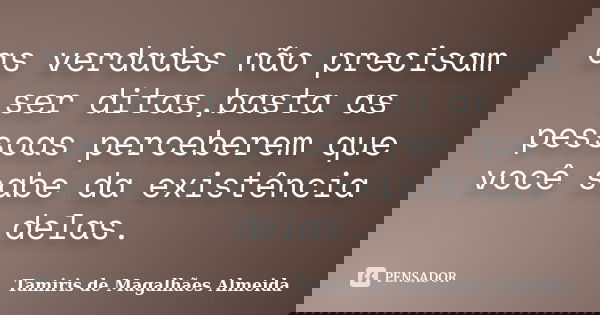 as verdades não precisam ser ditas,basta as pessoas perceberem que você sabe da existência delas.... Frase de Tamiris de Magalhães Almeida.