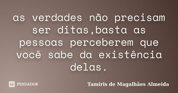 as verdades não precisam ser ditas,basta as pessoas perceberem que você sabe da existência delas.... Frase de Tamiris de Magalhães Almeida.