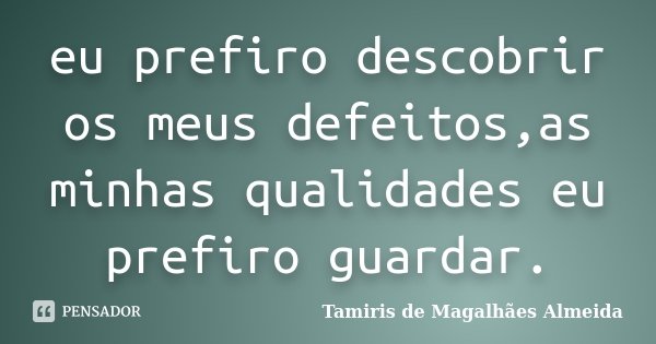 eu prefiro descobrir os meus defeitos,as minhas qualidades eu prefiro guardar.... Frase de Tamiris de Magalhães Almeida.