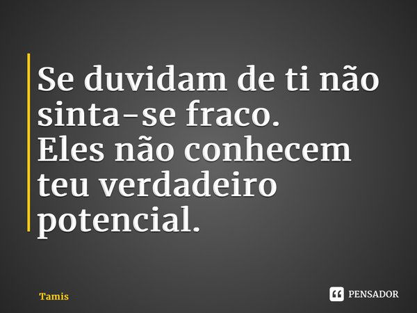 ⁠Se duvidam de ti não sinta-se fraco. Eles não conhecem teu verdadeiro potencial.... Frase de Tamis.