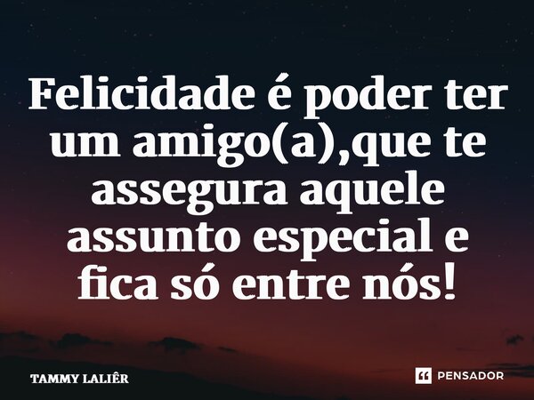 Felicidade é poder ter um amigo(a),que te assegura aquele assunto especial e fica só entre nós!... Frase de TAMMY LALIÊR.