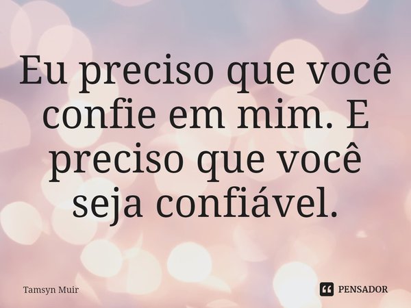 ⁠Eu preciso que você confie em mim. E preciso que você seja confiável.... Frase de Tamsyn Muir.