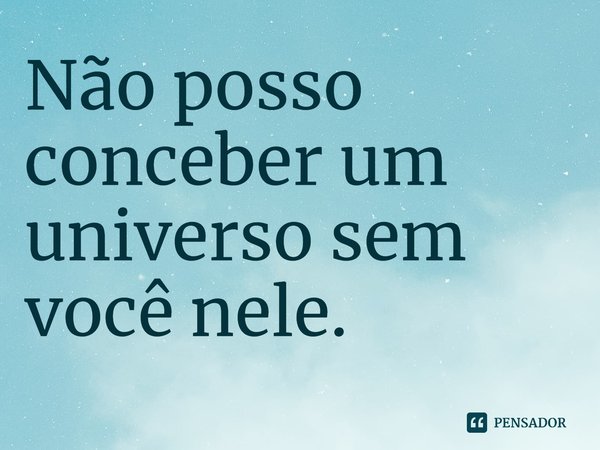 ⁠Não posso conceber um universo sem você nele.... Frase de Tamsyn Muir.