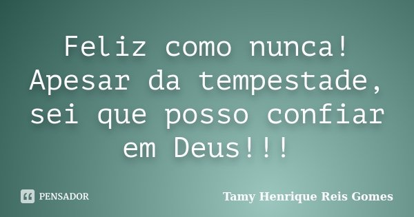 Feliz como nunca! Apesar da tempestade, sei que posso confiar em Deus!!!... Frase de Tamy Henrique Reis Gomes.