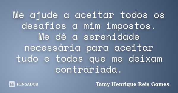 Me ajude a aceitar todos os desafios a mim impostos. Me dê a serenidade necessária para aceitar tudo e todos que me deixam contrariada.... Frase de Tamy Henrique Reis Gomes.