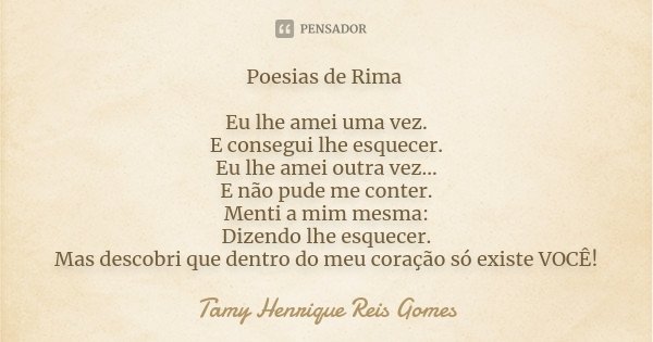 Poesias de Rima Eu lhe amei uma vez. E consegui lhe esquecer. Eu lhe amei outra vez... E não pude me conter. Menti a mim mesma: Dizendo lhe esquecer. Mas descob... Frase de Tamy Henrique Reis Gomes.