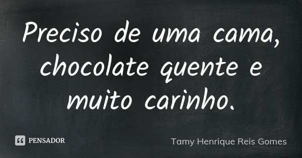 Preciso de uma cama, chocolate quente e muito carinho.... Frase de Tamy Henrique Reis Gomes.
