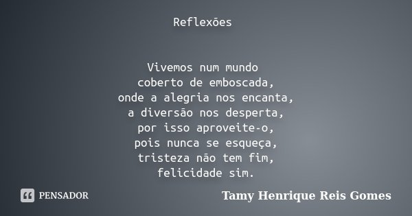 Reflexões Vivemos num mundo coberto de emboscada, onde a alegria nos encanta, a diversão nos desperta, por isso aproveite-o, pois nunca se esqueça, tristeza não... Frase de Tamy Henrique Reis Gomes.