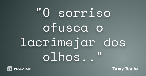 "O sorriso ofusca o lacrimejar dos olhos.."... Frase de Tamy Rocha.