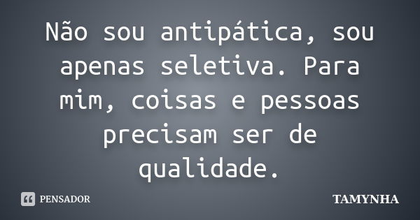 Não sou antipática, sou apenas seletiva. Para mim, coisas e pessoas precisam ser de qualidade.... Frase de Tamynha.