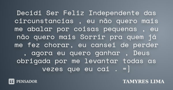 Decidi Ser Feliz Independente das circunstancias , eu não quero mais me abalar por coisas pequenas , eu não quero mais Sorrir pra quem já me fez chorar, eu cans... Frase de Tamyres Lima.