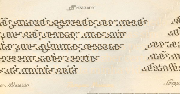 Não guardo segredos por medo do que vão pensar, mas sim por achar que algumas pessoas não merecem saber certos detalhes da minha vida.... Frase de Tamyres Moreira.