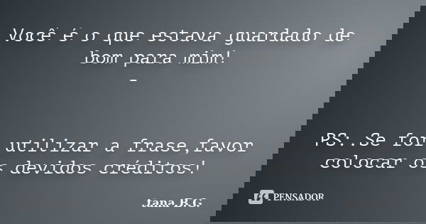 Você é o que estava guardado de bom para mim! - PS:.Se for utilizar a frase,favor colocar os devidos créditos!... Frase de tana B.G..