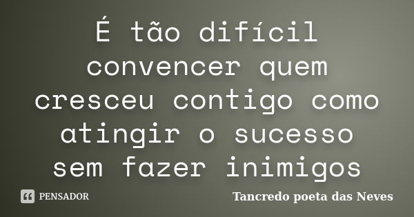 É tão difícil convencer quem cresceu contigo como atingir o sucesso sem fazer inimigos... Frase de Tancredo poeta das neves.