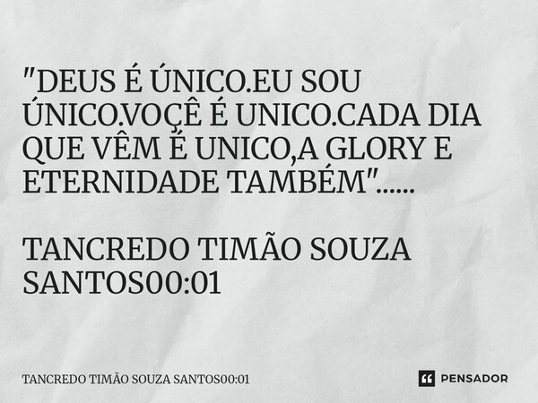 ⁠"DEUS É ÚNICO.EU SOU ÚNICO.VOÇÊ É UNICO.CADA DIA QUE VÊM É UNICO,A GLORY E ETERNIDADE TAMBÉM "...... TANCREDO TIMÃO SOUZA SANTOS00:01... Frase de TANCREDO TIMÃO SOUZA SANTOS00:01.