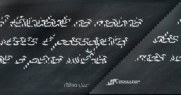 A felicidade na maioria das vezes é passageira, mas vale a pena vivê-la.... Frase de TÂNIA LUZ.