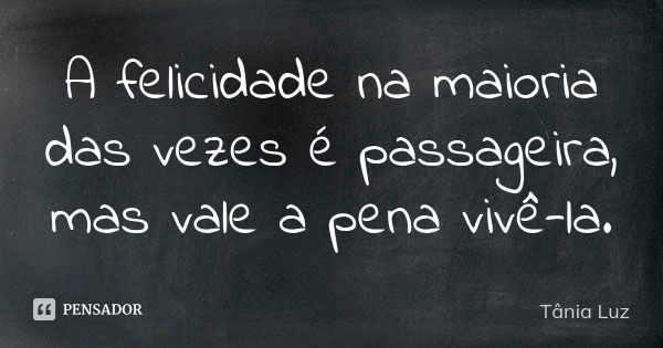 A felicidade na maioria das vezes é passageira, mas vale a pena vivê-la.... Frase de TÂNIA LUZ.