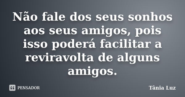 Não fale dos seus sonhos aos seus amigos, pois isso poderá facilitar a reviravolta de alguns amigos.... Frase de Tânia Luz.