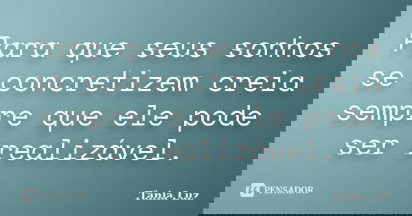Para que seus sonhos se concretizem creia sempre que ele pode ser realizável.... Frase de Tânia Luz.