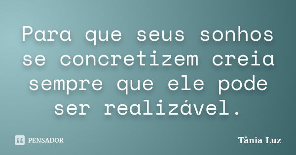 Para que seus sonhos se concretizem creia sempre que ele pode ser realizável.... Frase de Tânia Luz.