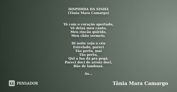 DISPIDIDA DA SINHÁ (Tânia Mara Camargo) Tô com o coração apertadu, Vô deixá meu canto, Meu rincão quirido, Meu chão vermeio. Di noite veju o céu Estrelado, pare... Frase de Tânia Mara Camargo.