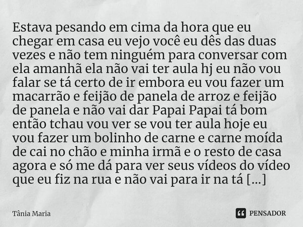 ⁠Estava pesando em cima da hora que eu chegar em casa eu vejo você eu dês das duas vezes e não tem ninguém para conversar com ela amanhã ela não vai ter aula hj... Frase de Tania Maria.