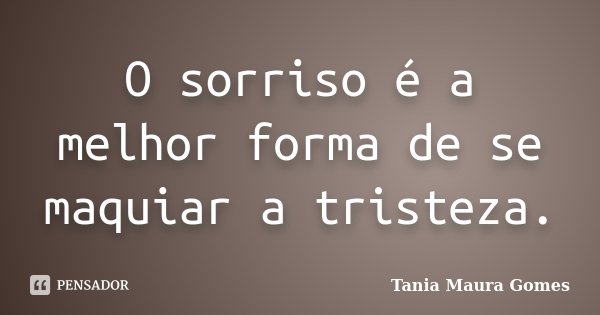 O sorriso é a melhor forma de se maquiar a tristeza.... Frase de Tania Maura Gomes.