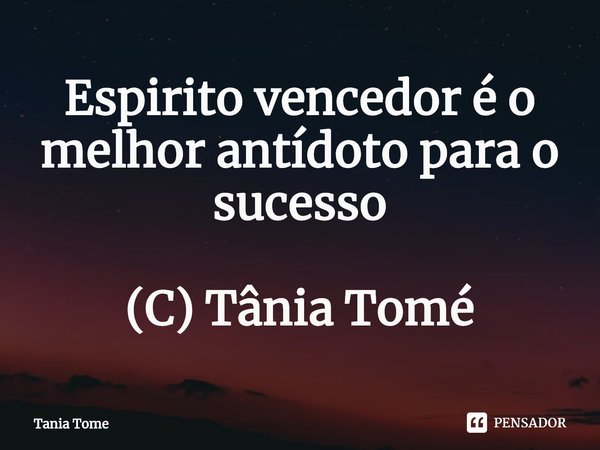 ⁠Espirito vencedor é o melhor antídoto para o sucesso (C) Tânia Tomé... Frase de Tania Tome.