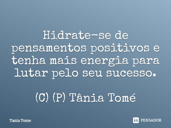 ⁠Hidrate-se de pensamentos positivos e tenha mais energia para lutar pelo seu sucesso. (C) (P) Tânia Tomé... Frase de Tania Tome.