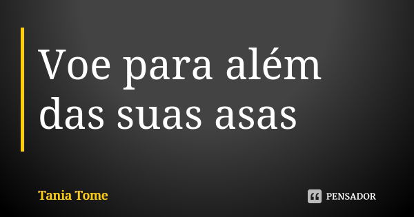 Voe para além das suas asas... Frase de Tania Tome.