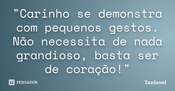 "Carinho se demonstra com pequenos gestos. Não necessita de nada grandioso, basta ser de coração!"... Frase de Taniasol.