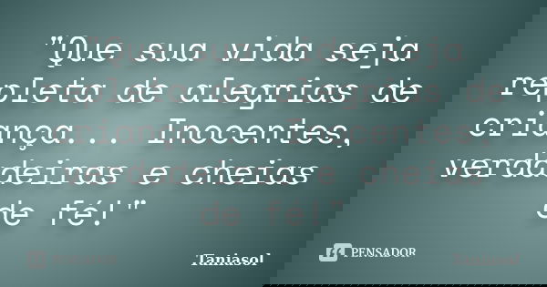 "Que sua vida seja repleta de alegrias de criança... Inocentes, verdadeiras e cheias de fé!"... Frase de Taniasol.
