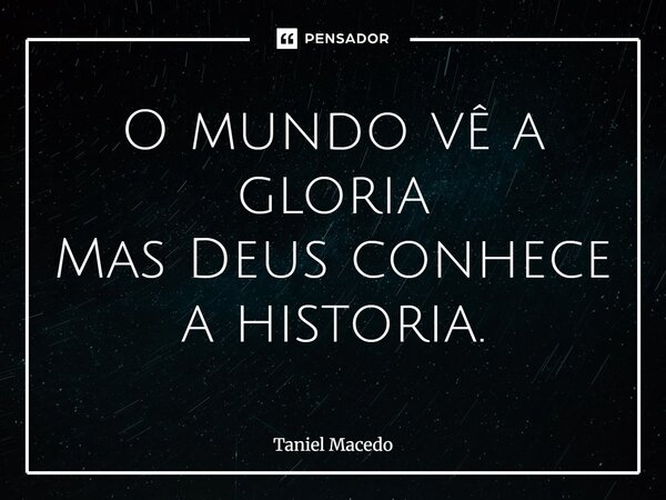 ⁠O mundo vê a gloria Mas Deus conhece a historia.... Frase de Taniel Macedo.