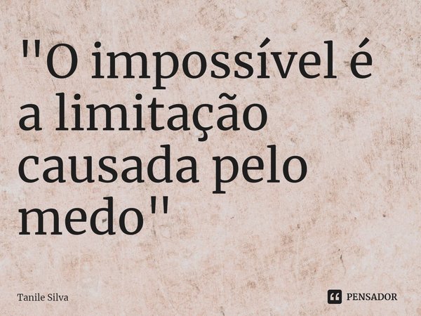 "O impossível é a limitação causada pelo medo"⁠... Frase de Tanile Silva.