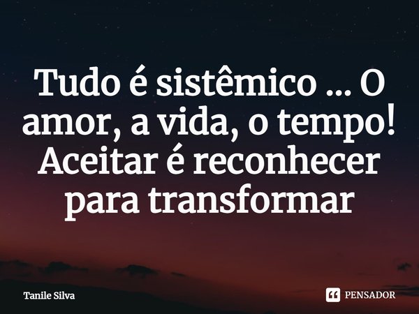 ⁠Tudo é sistêmico ... O amor, a vida, o tempo!
Aceitar é reconhecer para transformar... Frase de Tanile Silva.