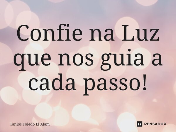 ⁠Confie na Luz que nos guia a cada passo!... Frase de Tanios Toledo El Alam.