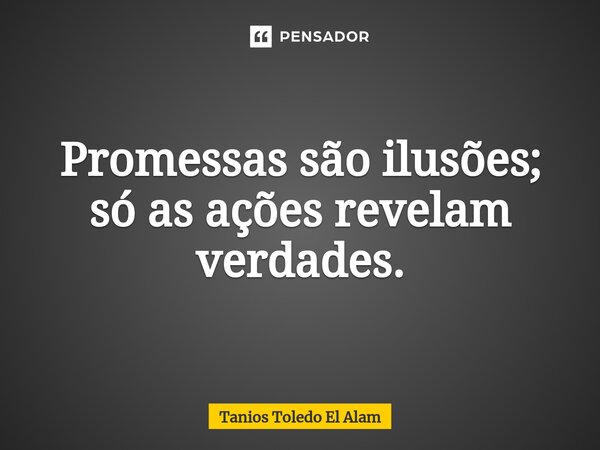 ⁠Promessas são ilusões; só as ações revelam verdades.... Frase de Tanios Toledo El Alam.