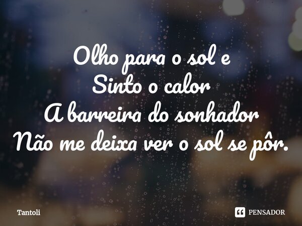 ⁠Olho para o sol e Sinto o calor A barreira do sonhador Não me deixa ver o sol se pôr.... Frase de Tantoli.