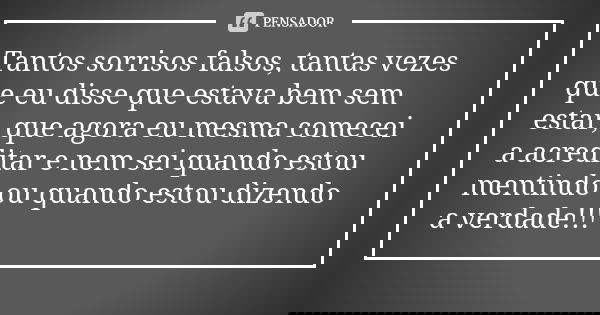 Tantos sorrisos falsos, tantas vezes que eu disse que estava bem sem estar, que agora eu mesma comecei a acreditar e nem sei quando estou mentindo ou quando est... Frase de Anônimo.