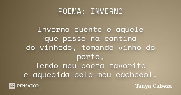 POEMA: INVERNO Inverno quente é aquele que passo na cantina do vinhedo, tomando vinho do porto, lendo meu poeta favorito e aquecida pelo meu cachecol.... Frase de Tanya Cabeza.