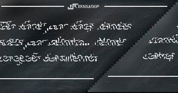 ⁠Tão forte por fora, tantas confusões por dentro... Mente calma, coração barulhento.... Frase de Autor desconhecido.